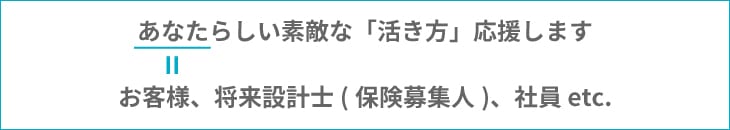 あなたらしいステキな「活き方」応援します お客様、保険募集人、将来設計士、プランナー、社員 etc.